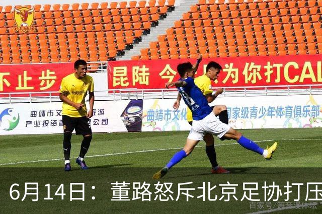 6月14日：董路怒斥北京足协打压，青训成绩为何无人问津？中国足球明明人才济济